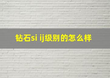 钻石si ij级别的怎么样